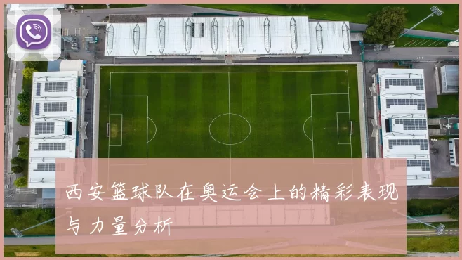 西安篮球队在奥运会上的精彩表现与力量分析