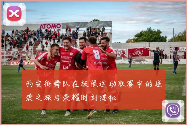 西安街舞队在极限运动联赛中的逆袭之旅与荣耀时刻揭秘