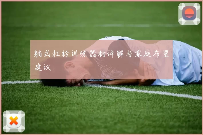 躺式杠铃训练器材详解与家庭布置建议
