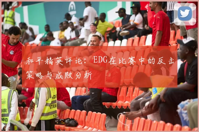 和平精英评论：EDG在比赛中的反击策略与成败分析
