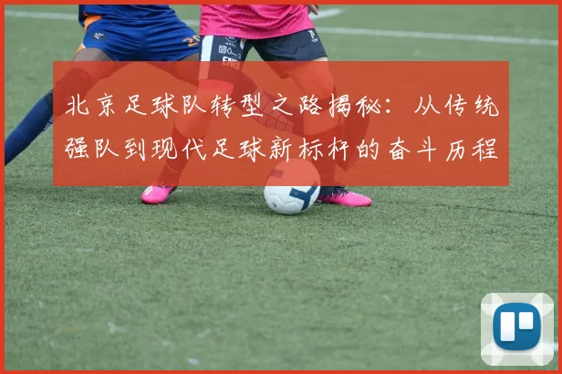北京足球队转型之路揭秘：从传统强队到现代足球新标杆的奋斗历程