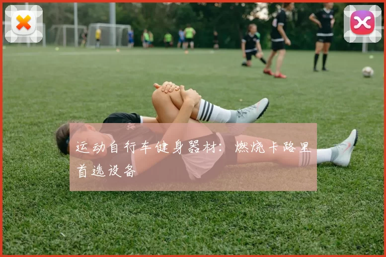 运动自行车健身器材：燃烧卡路里首选设备