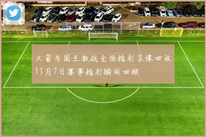 火箭与国王激战全场精彩录像回放11月7日赛事精彩瞬间回顾