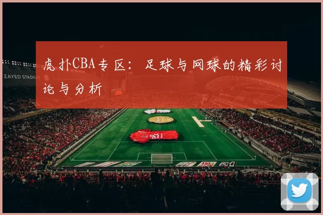 虎扑CBA专区：足球与网球的精彩讨论与分析