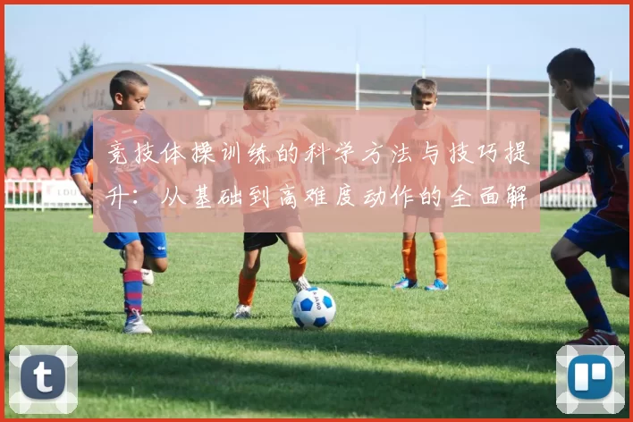竞技体操训练的科学方法与技巧提升：从基础到高难度动作的全面解析