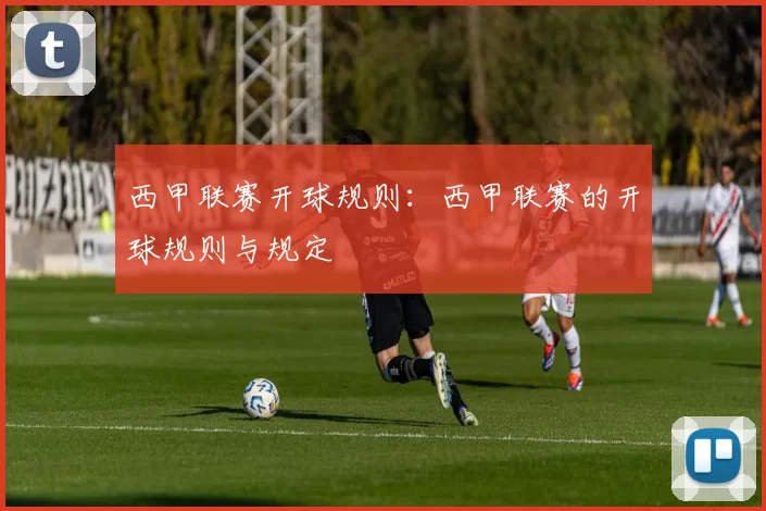 西甲联赛开球规则：西甲联赛的开球规则与规定