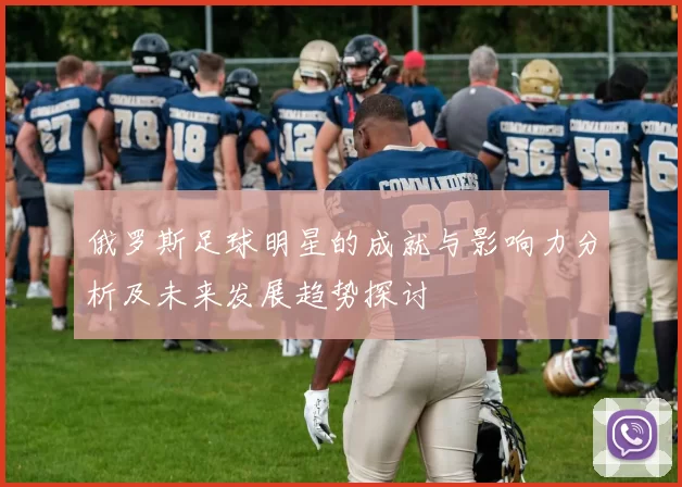 俄罗斯足球明星的成就与影响力分析及未来发展趋势探讨