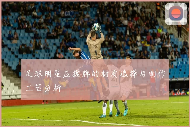 足球明星应援牌的材质选择与制作工艺分析