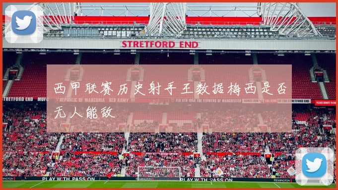 西甲联赛历史射手王数据梅西是否无人能敌