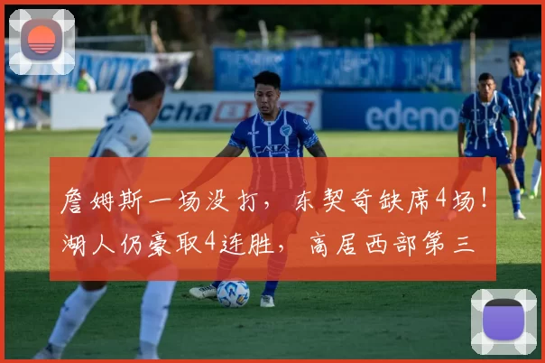 詹姆斯一场没打，东契奇缺席4场！湖人仍豪取4连胜，高居西部第三
