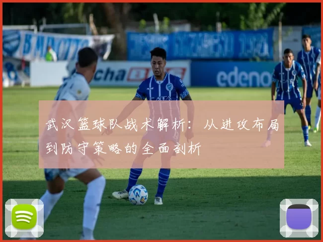 武汉篮球队战术解析：从进攻布局到防守策略的全面剖析