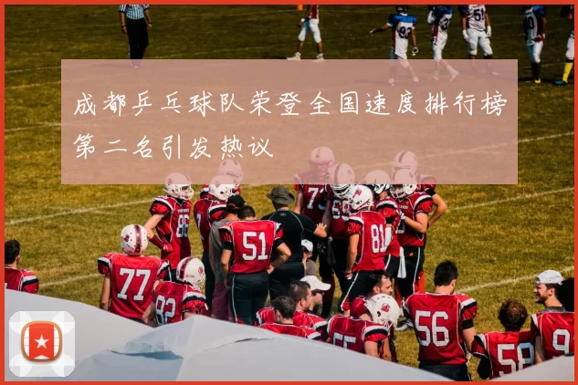 成都乒乓球队荣登全国速度排行榜第二名引发热议