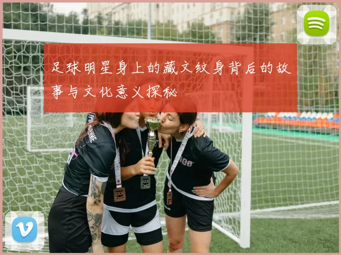 足球明星身上的藏文纹身背后的故事与文化意义探秘