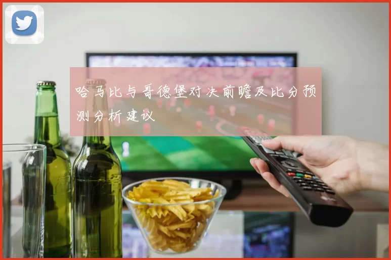 哈马比与哥德堡对决前瞻及比分预测分析建议