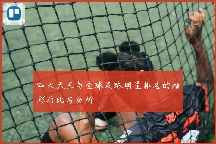 四大天王与全球足球明星排名的精彩对比与分析