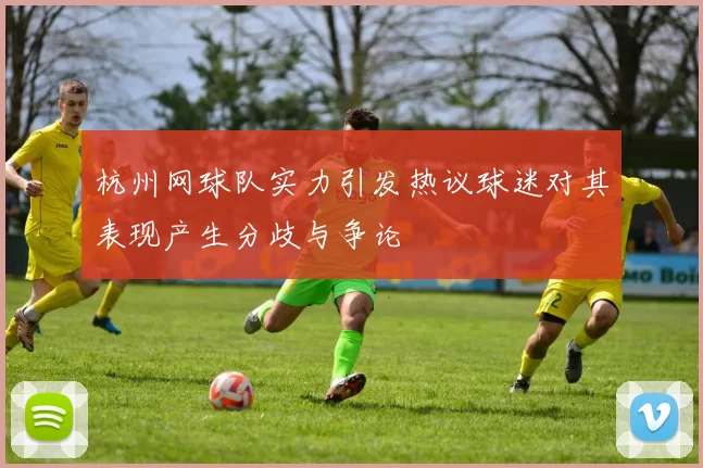 杭州网球队实力引发热议球迷对其表现产生分歧与争论