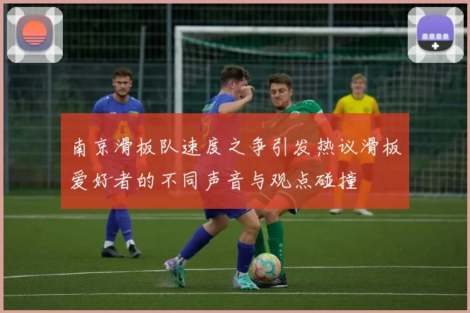 南京滑板队速度之争引发热议滑板爱好者的不同声音与观点碰撞