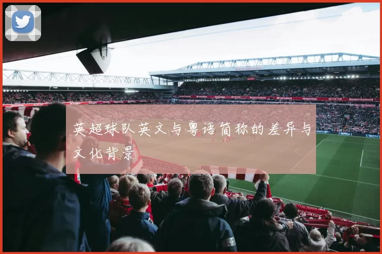 英超球队英文与粤语简称的差异与文化背景