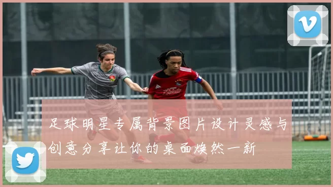 足球明星专属背景图片设计灵感与创意分享让你的桌面焕然一新