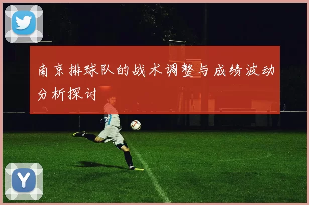 南京排球队的战术调整与成绩波动分析探讨