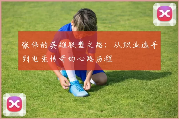 张伟的英雄联盟之路：从职业选手到电竞传奇的心路历程