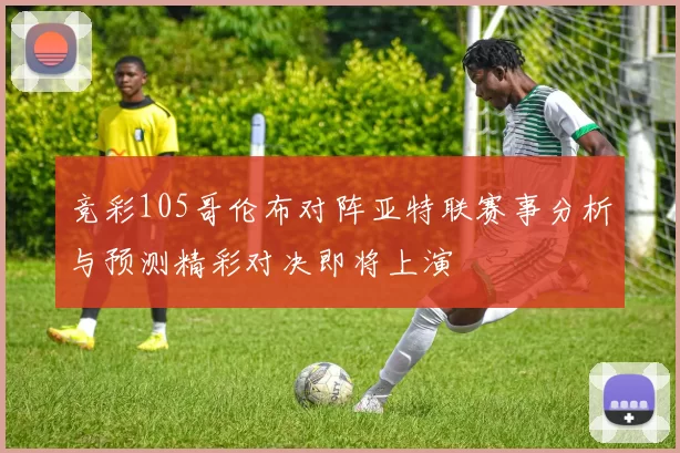 竞彩105哥伦布对阵亚特联赛事分析与预测精彩对决即将上演