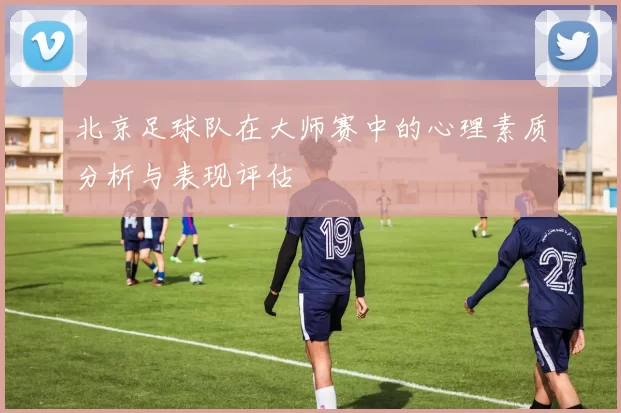 北京足球队在大师赛中的心理素质分析与表现评估