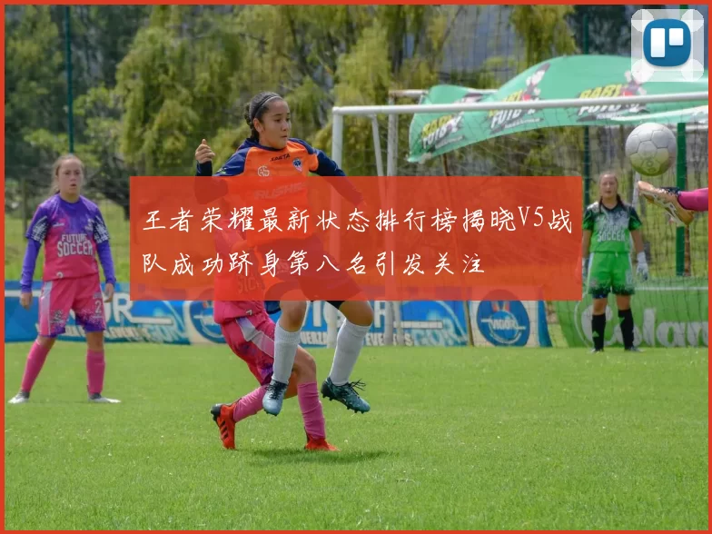 王者荣耀最新状态排行榜揭晓V5战队成功跻身第八名引发关注