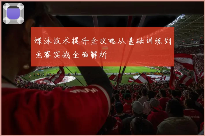 蝶泳技术提升全攻略从基础训练到竞赛实战全面解析