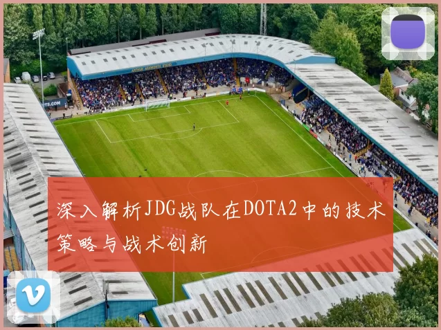 深入解析JDG战队在DOTA2中的技术策略与战术创新