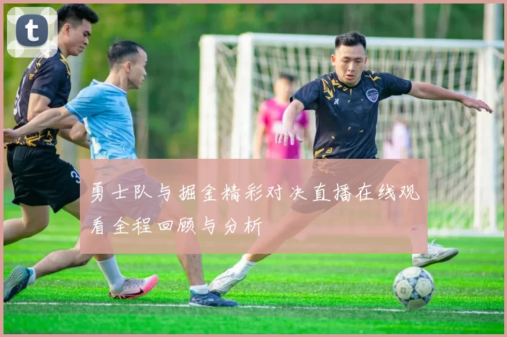 勇士队与掘金精彩对决直播在线观看全程回顾与分析