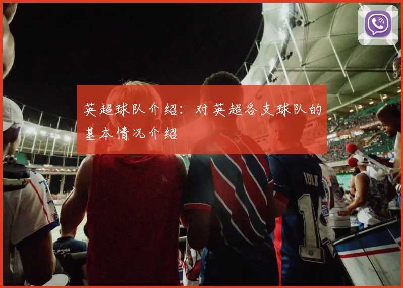 英超球队介绍：对英超各支球队的基本情况介绍