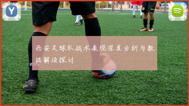 西安足球队战术表现深度分析与数据解读探讨