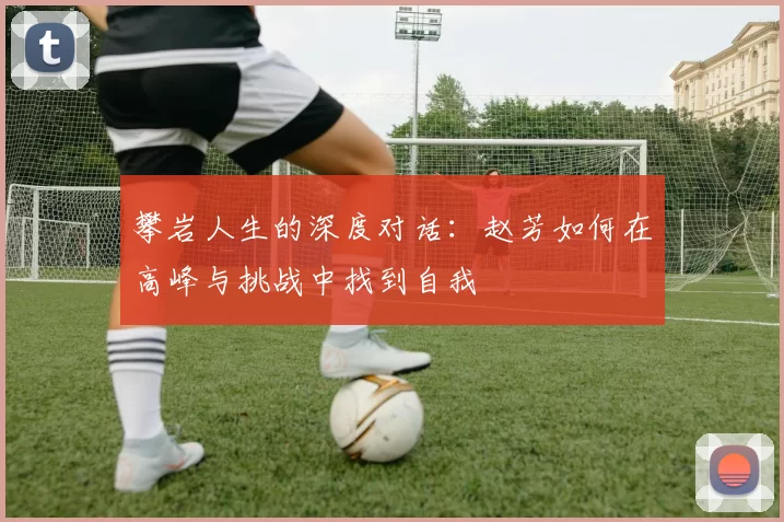 攀岩人生的深度对话：赵芳如何在高峰与挑战中找到自我