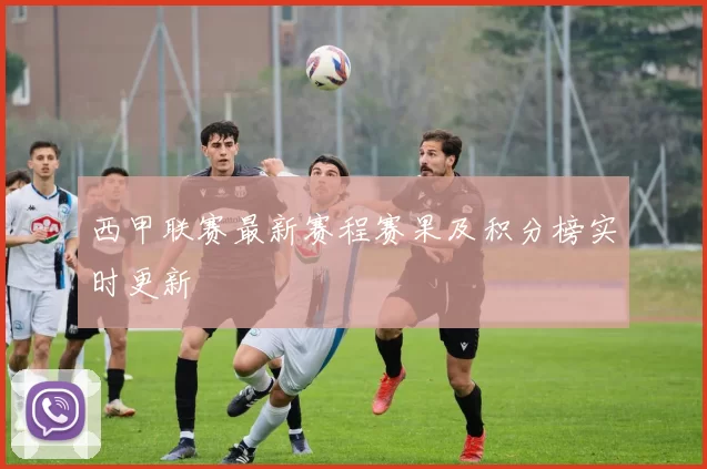 西甲联赛最新赛程赛果及积分榜实时更新