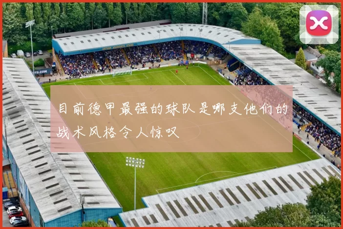 目前德甲最强的球队是哪支他们的战术风格令人惊叹