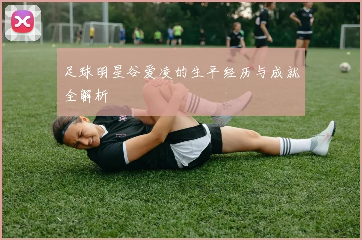 足球明星谷爱凌的生平经历与成就全解析