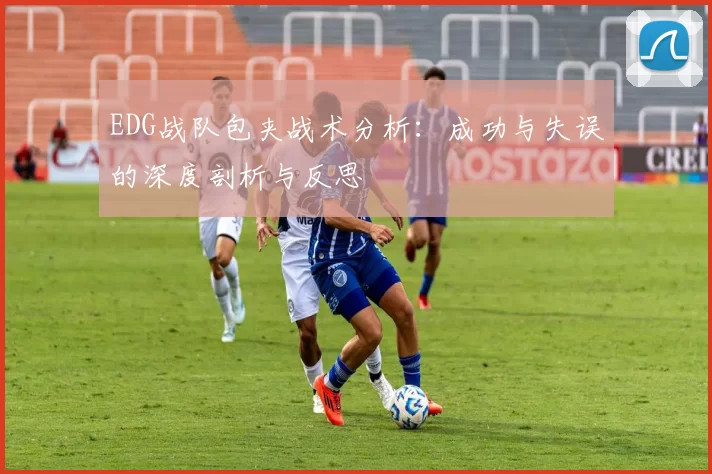 EDG战队包夹战术分析：成功与失误的深度剖析与反思