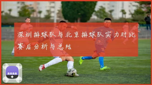 深圳排球队与北京排球队实力对比赛后分析与总结