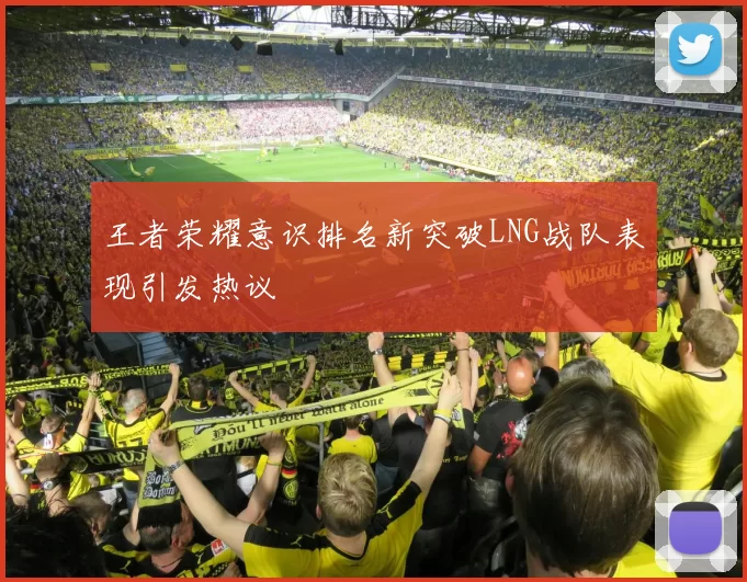 王者荣耀意识排名新突破LNG战队表现引发热议