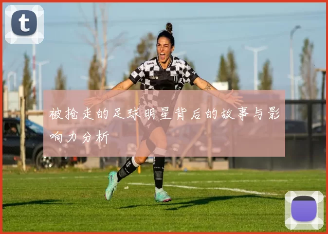 被抢走的足球明星背后的故事与影响力分析