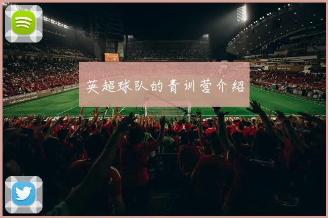 英超球队的青训营介绍