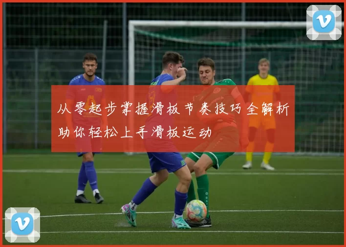 从零起步掌握滑板节奏技巧全解析助你轻松上手滑板运动