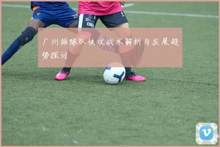 广州排球队快攻战术解析与发展趋势探讨