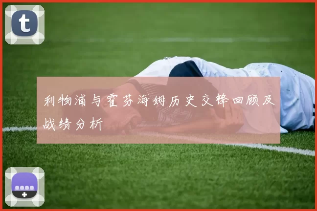 利物浦与霍芬海姆历史交锋回顾及战绩分析
