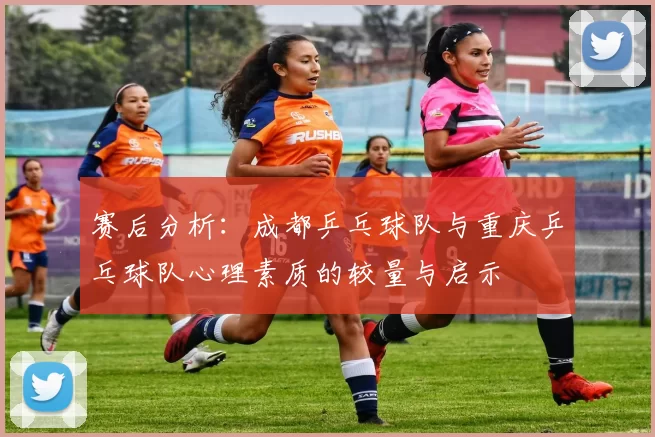 赛后分析：成都乒乓球队与重庆乒乓球队心理素质的较量与启示