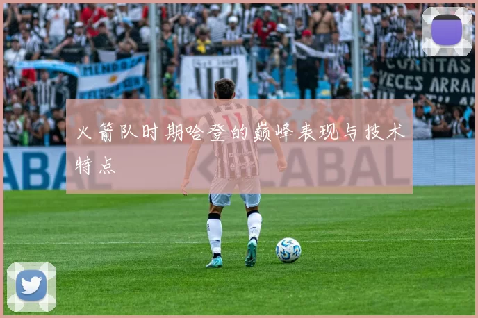 火箭队时期哈登的巅峰表现与技术特点