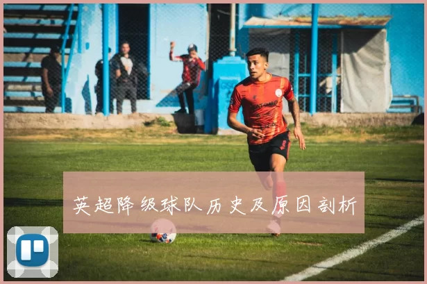 英超降级球队历史及原因剖析