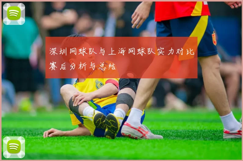 深圳网球队与上海网球队实力对比赛后分析与总结