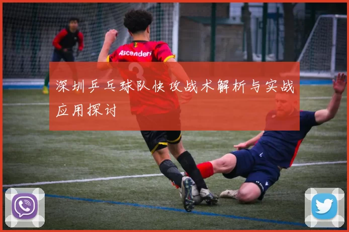 深圳乒乓球队快攻战术解析与实战应用探讨